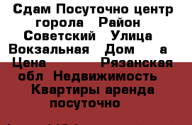 Сдам Посуточно центр горола › Район ­ Советский › Улица ­ Вокзальная › Дом ­ 51а › Цена ­ 1 800 - Рязанская обл. Недвижимость » Квартиры аренда посуточно   